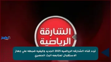 تردد قناة الشارقة الرياضية 2025 الجديد وكيفية ضبطه على جهاز الاستقبال لمتابعة البث الحصري